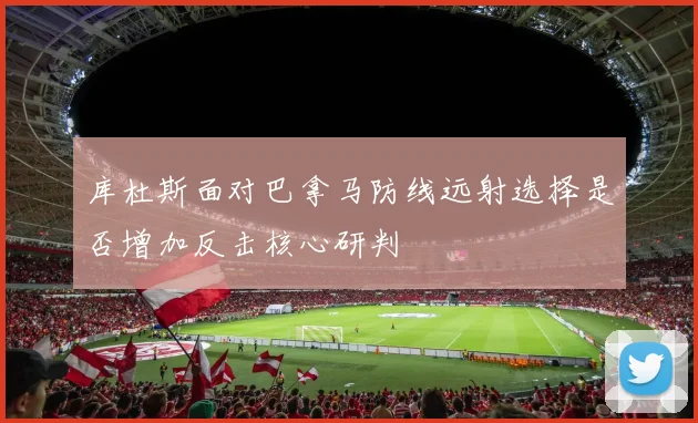 库杜斯面对巴拿马防线远射选择是否增加反击核心研判