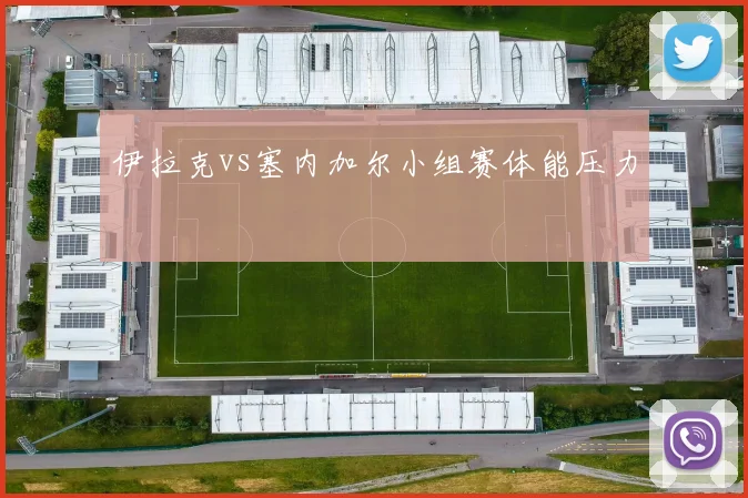 伊拉克vs塞内加尔小组赛体能压力