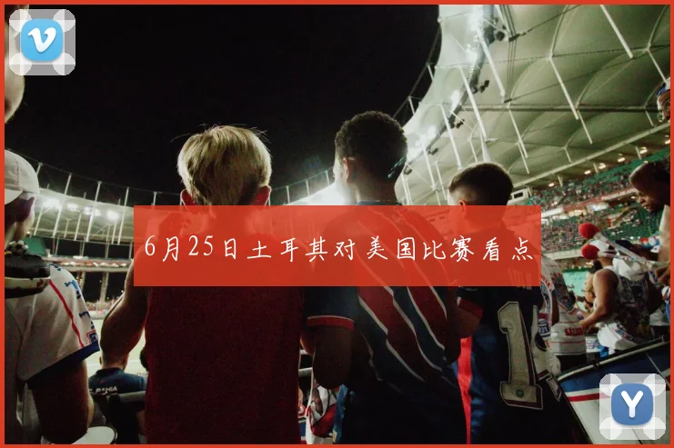 6月25日土耳其对美国比赛看点