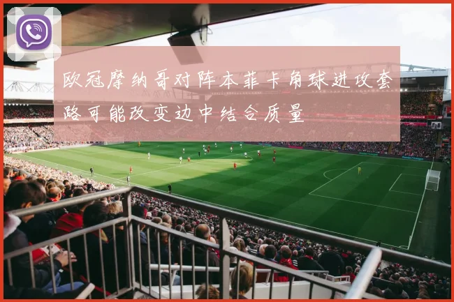 欧冠摩纳哥对阵本菲卡角球进攻套路可能改变边中结合质量
