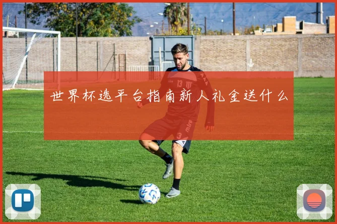 世界杯选平台指南新人礼金送什么