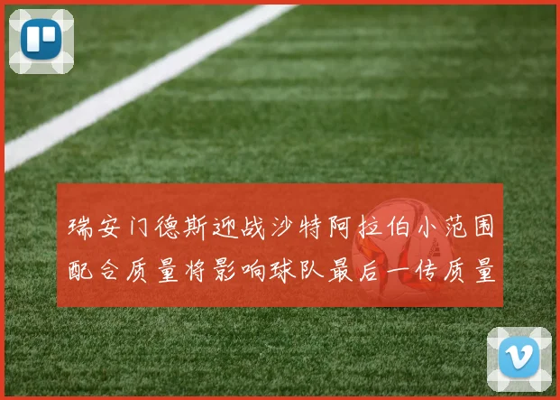 瑞安门德斯迎战沙特阿拉伯小范围配合质量将影响球队最后一传质量
