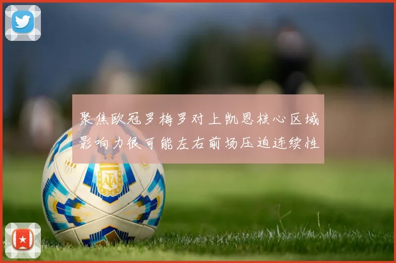 聚焦欧冠罗梅罗对上凯恩核心区域影响力很可能左右前场压迫连续性