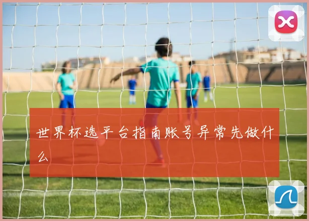 世界杯选平台指南账号异常先做什么