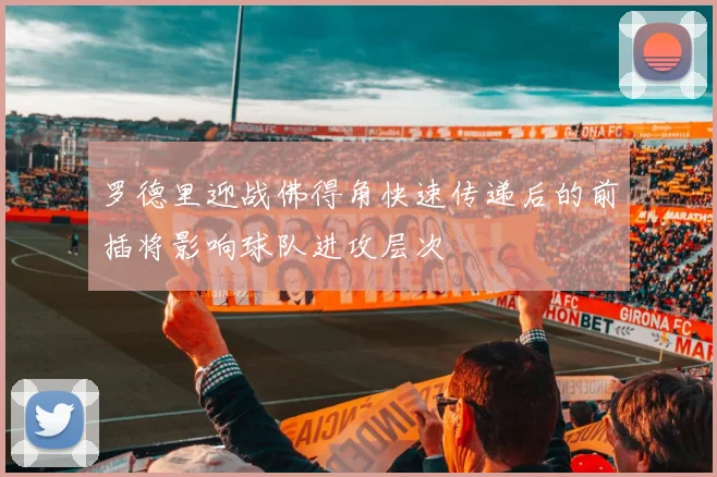 罗德里迎战佛得角快速传递后的前插将影响球队进攻层次