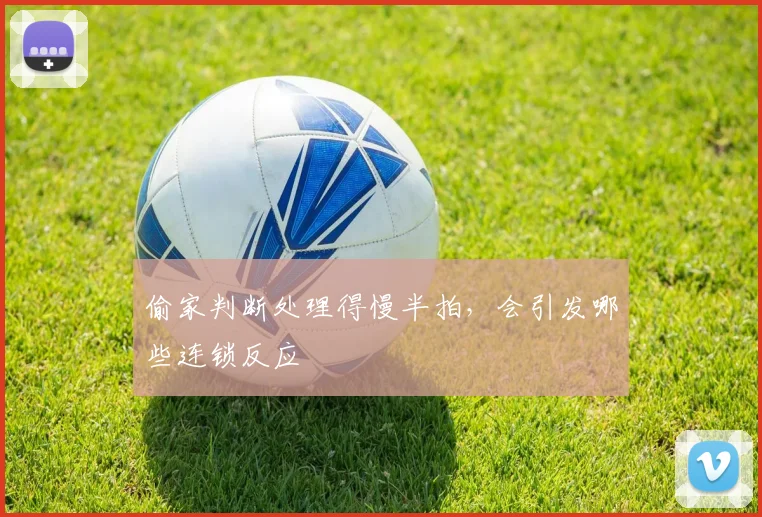 偷家判断处理得慢半拍,会引发哪些连锁反应