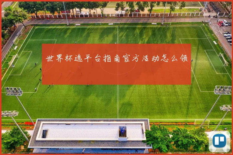 世界杯选平台指南官方活动怎么领