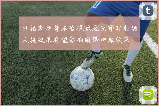 帕福斯与哥本哈根欧冠交锋时前场反抢效果有望影响前锋回撤效果