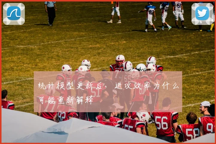 统计模型更新后，进攻效率为什么可能重新解释