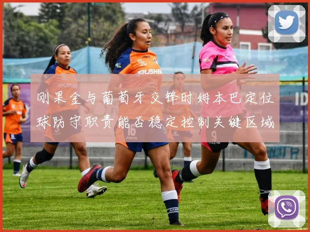 刚果金与葡萄牙交锋时姆本巴定位球防守职责能否稳定控制关键区域