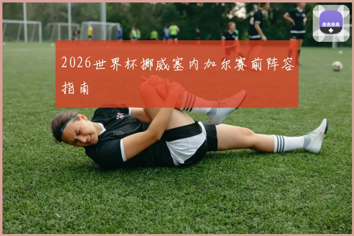 2026世界杯挪威塞内加尔赛前阵容指南
