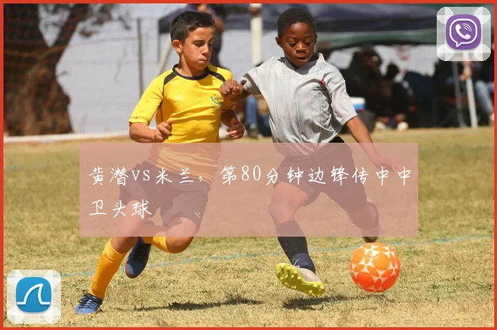 黄潜vs米兰，第80分钟边锋传中中卫头球