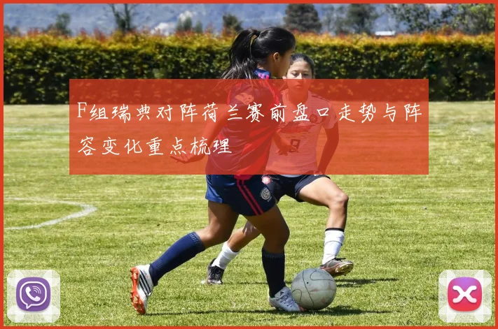F组瑞典对阵荷兰赛前盘口走势与阵容变化重点梳理