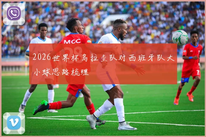 2026世界杯乌拉圭队对西班牙队大小球思路梳理