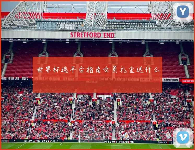 世界杯选平台指南会员礼金送什么