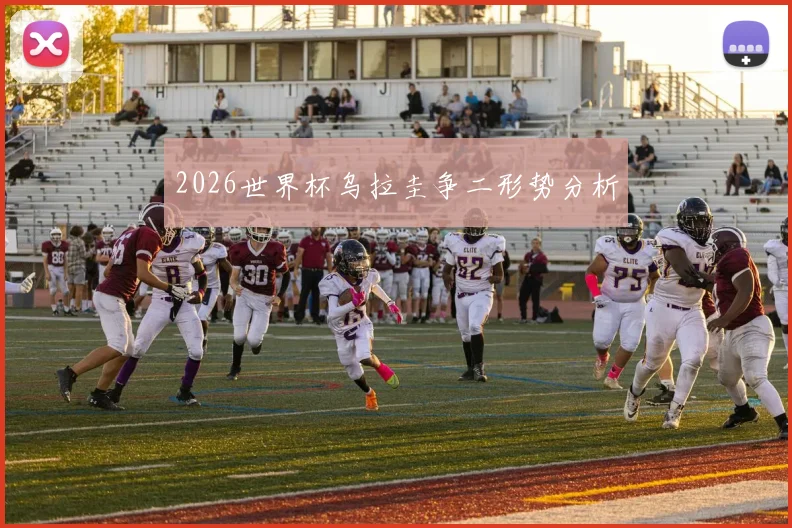 2026世界杯乌拉圭争二形势分析