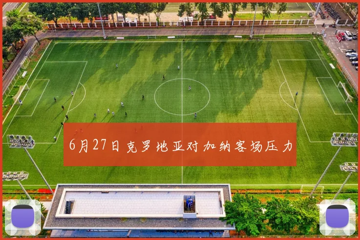 6月27日克罗地亚对加纳客场压力