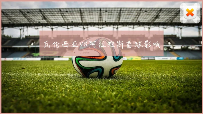 瓦伦西亚vs阿拉维斯首球影响