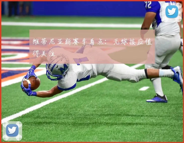 维蒂尼亚新赛季看点:无球接应值得关注