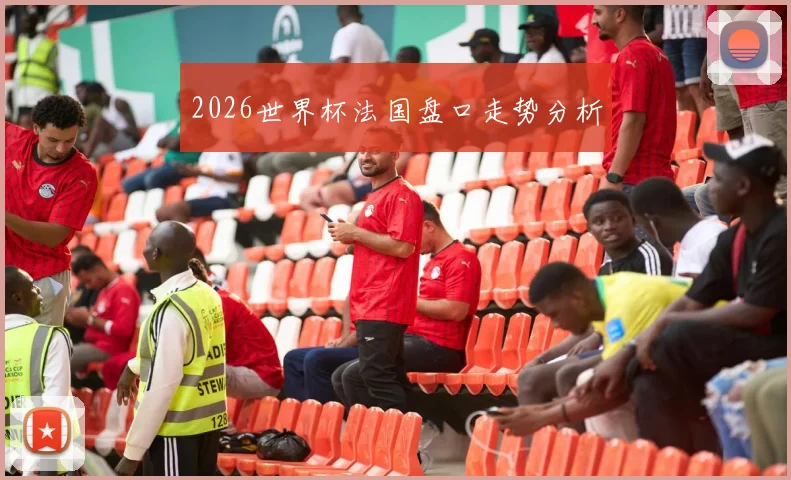 2026世界杯法国盘口走势分析