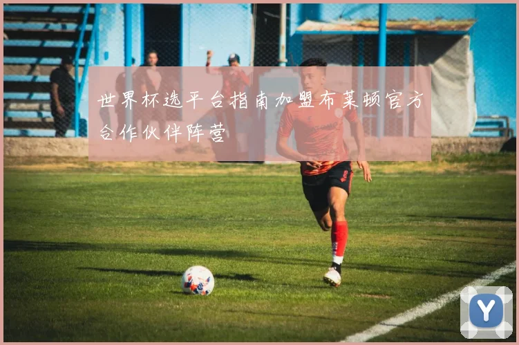 世界杯选平台指南加盟布莱顿官方合作伙伴阵营