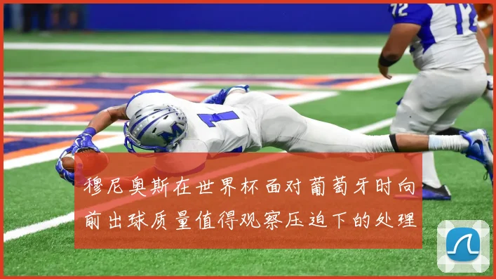 穆尼奥斯在世界杯面对葡萄牙时向前出球质量值得观察压迫下的处理