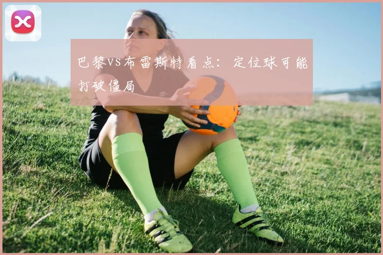 巴黎vs布雷斯特看点：定位球可能打破僵局