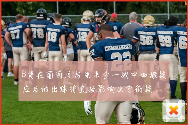 B费在葡萄牙与刚果金一战中回撤接应后的出球将直接影响攻守衔接